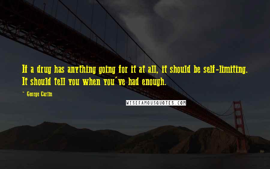 George Carlin Quotes: If a drug has anything going for it at all, it should be self-limiting. It should tell you when you've had enough.