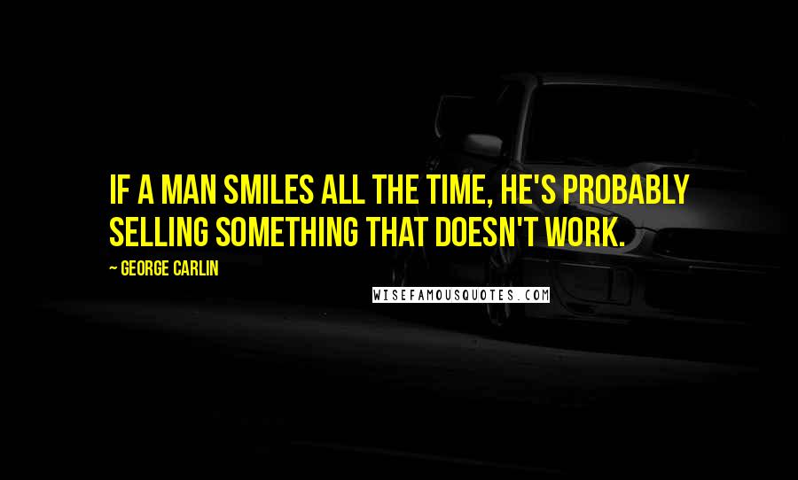 George Carlin Quotes: If a man smiles all the time, he's probably selling something that doesn't work.