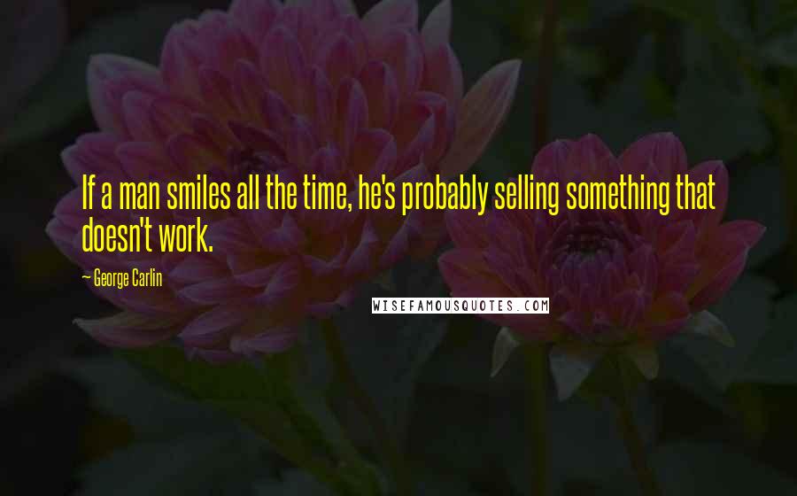 George Carlin Quotes: If a man smiles all the time, he's probably selling something that doesn't work.