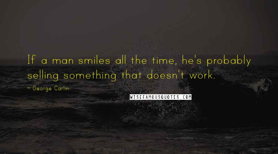 George Carlin Quotes: If a man smiles all the time, he's probably selling something that doesn't work.