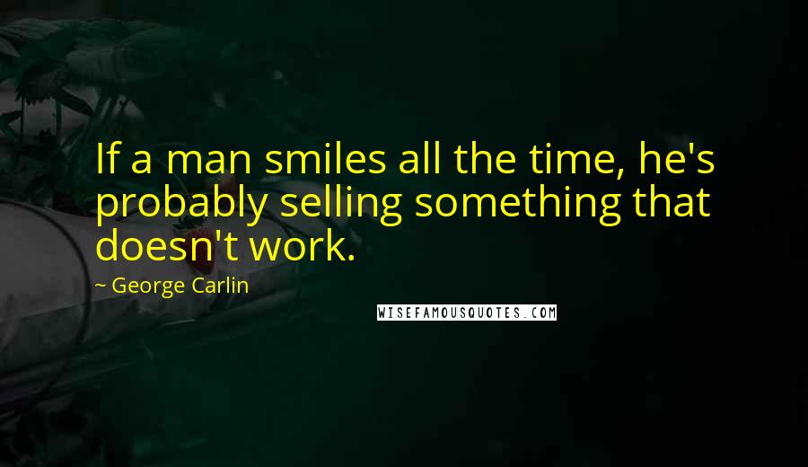 George Carlin Quotes: If a man smiles all the time, he's probably selling something that doesn't work.