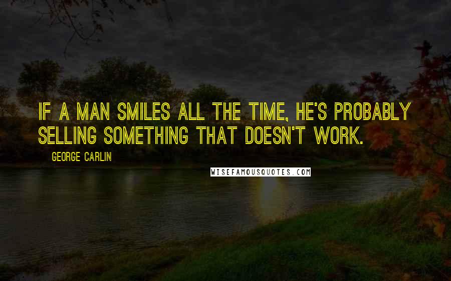 George Carlin Quotes: If a man smiles all the time, he's probably selling something that doesn't work.