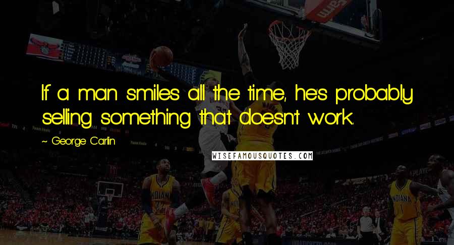 George Carlin Quotes: If a man smiles all the time, he's probably selling something that doesn't work.