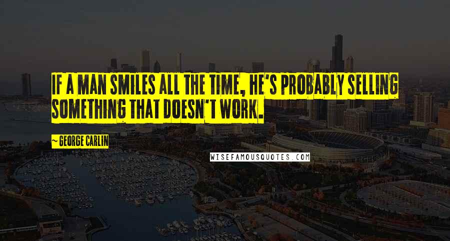 George Carlin Quotes: If a man smiles all the time, he's probably selling something that doesn't work.