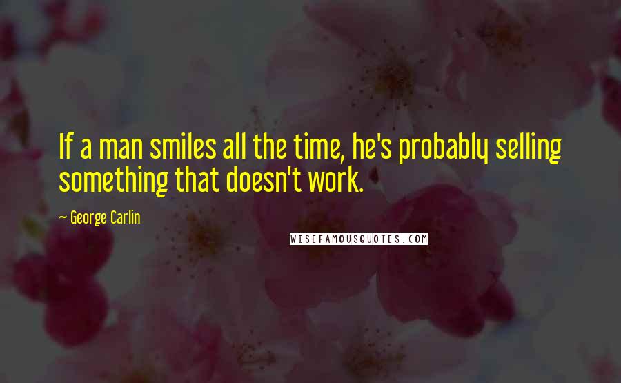 George Carlin Quotes: If a man smiles all the time, he's probably selling something that doesn't work.