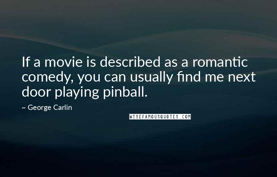 George Carlin Quotes: If a movie is described as a romantic comedy, you can usually find me next door playing pinball.