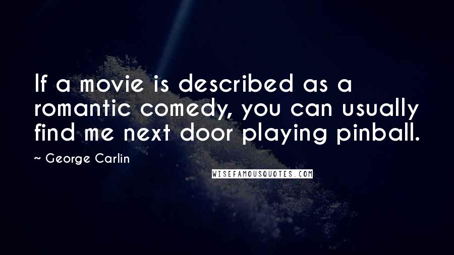 George Carlin Quotes: If a movie is described as a romantic comedy, you can usually find me next door playing pinball.