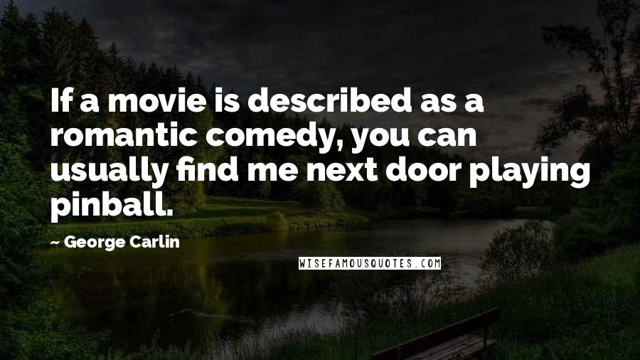 George Carlin Quotes: If a movie is described as a romantic comedy, you can usually find me next door playing pinball.