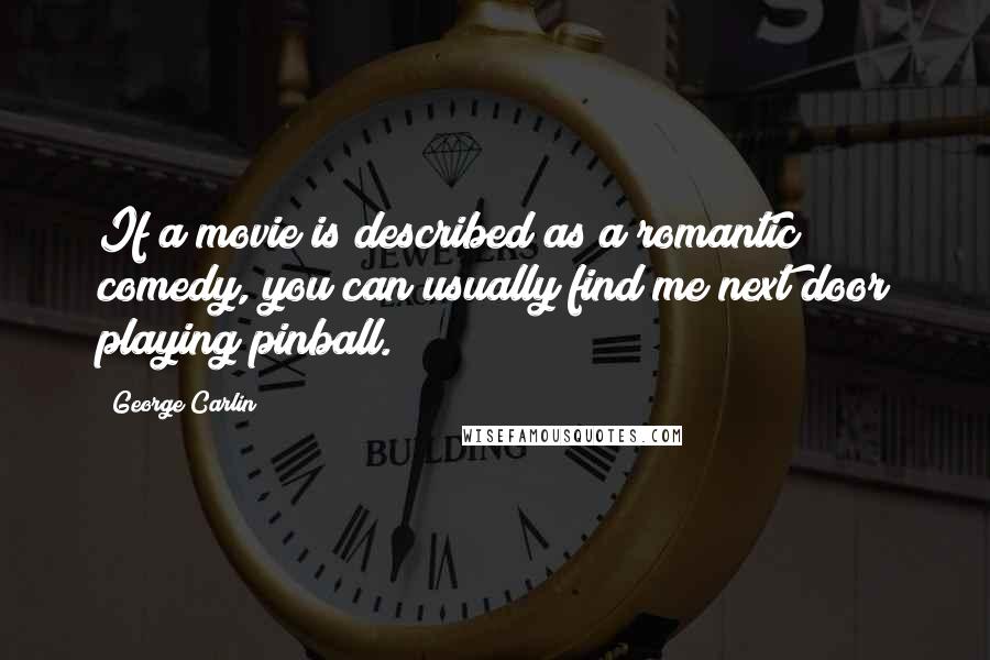 George Carlin Quotes: If a movie is described as a romantic comedy, you can usually find me next door playing pinball.