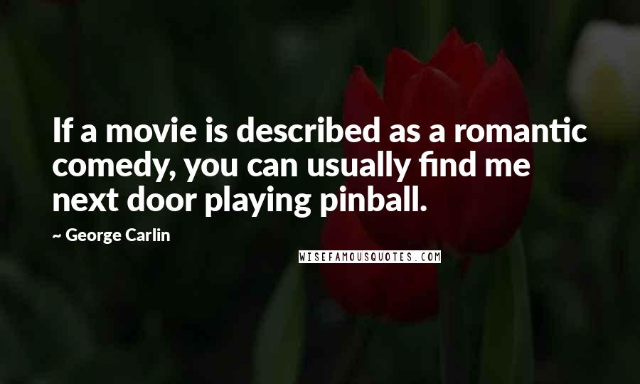 George Carlin Quotes: If a movie is described as a romantic comedy, you can usually find me next door playing pinball.