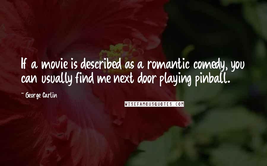 George Carlin Quotes: If a movie is described as a romantic comedy, you can usually find me next door playing pinball.