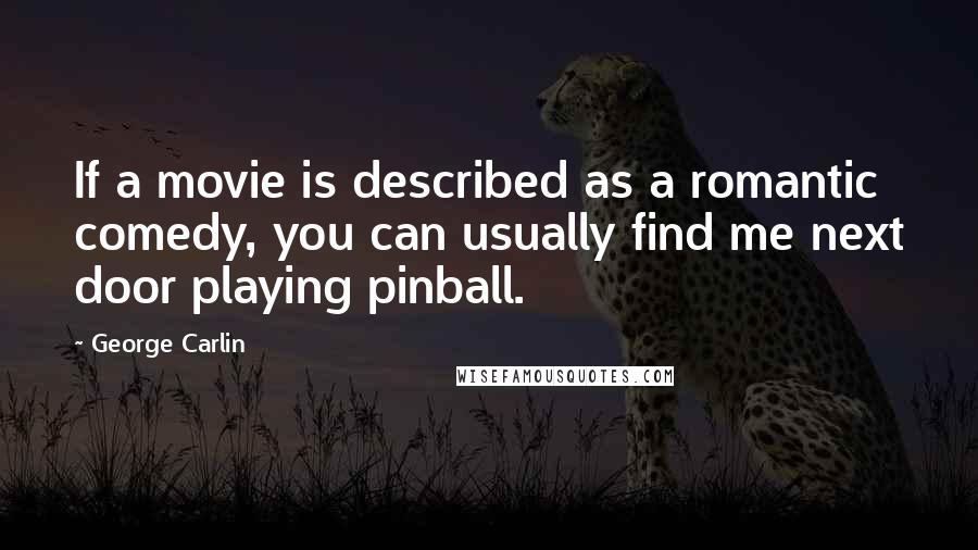 George Carlin Quotes: If a movie is described as a romantic comedy, you can usually find me next door playing pinball.