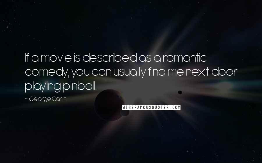 George Carlin Quotes: If a movie is described as a romantic comedy, you can usually find me next door playing pinball.