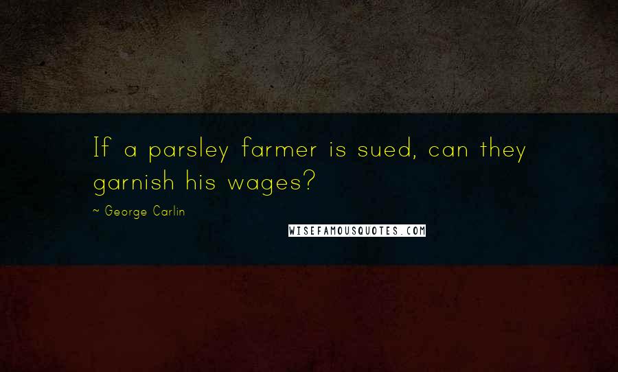 George Carlin Quotes: If a parsley farmer is sued, can they garnish his wages?