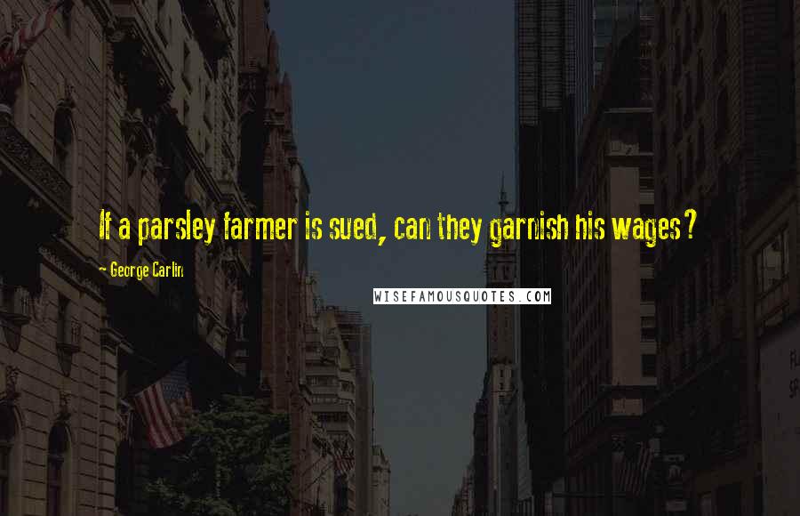 George Carlin Quotes: If a parsley farmer is sued, can they garnish his wages?