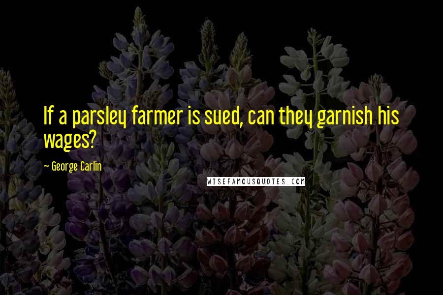 George Carlin Quotes: If a parsley farmer is sued, can they garnish his wages?