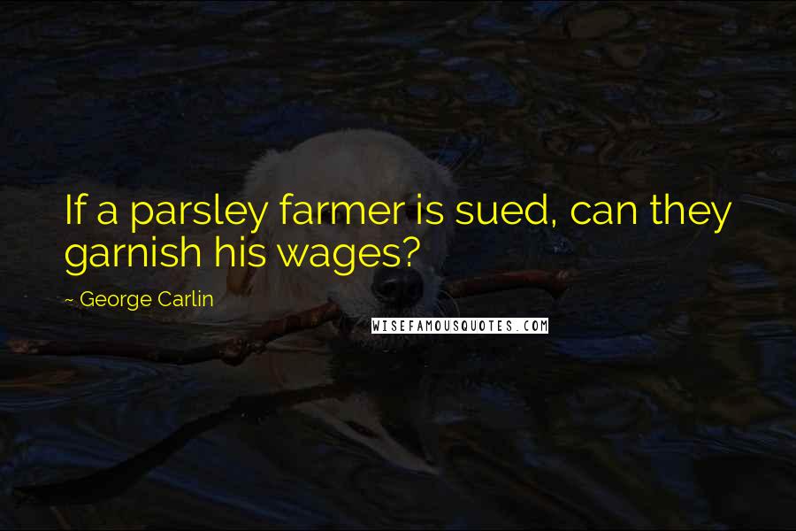 George Carlin Quotes: If a parsley farmer is sued, can they garnish his wages?