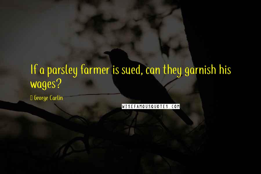 George Carlin Quotes: If a parsley farmer is sued, can they garnish his wages?