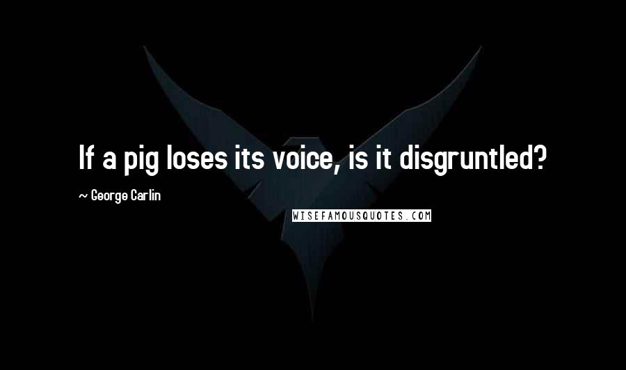 George Carlin Quotes: If a pig loses its voice, is it disgruntled?