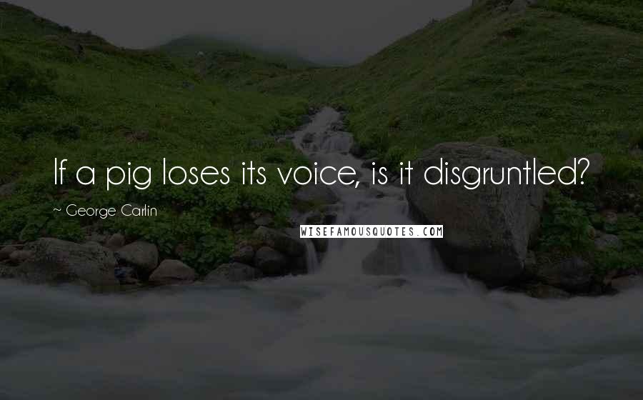 George Carlin Quotes: If a pig loses its voice, is it disgruntled?