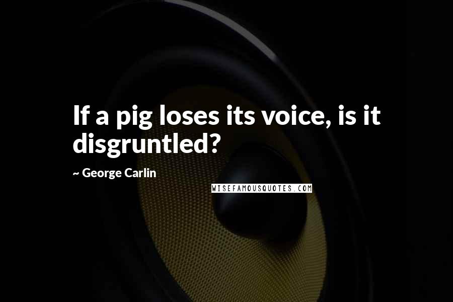 George Carlin Quotes: If a pig loses its voice, is it disgruntled?