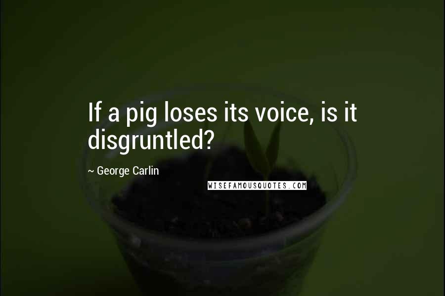 George Carlin Quotes: If a pig loses its voice, is it disgruntled?