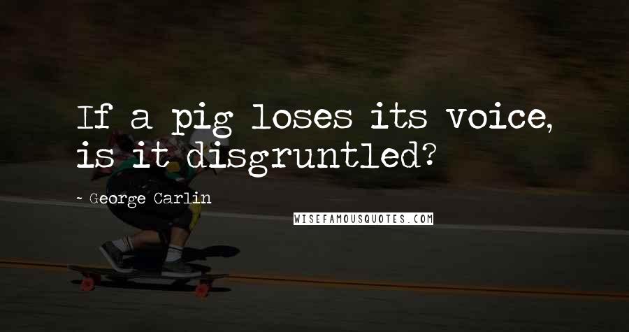 George Carlin Quotes: If a pig loses its voice, is it disgruntled?