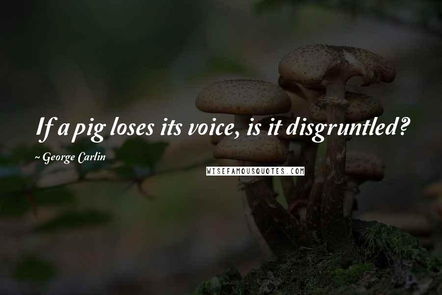 George Carlin Quotes: If a pig loses its voice, is it disgruntled?