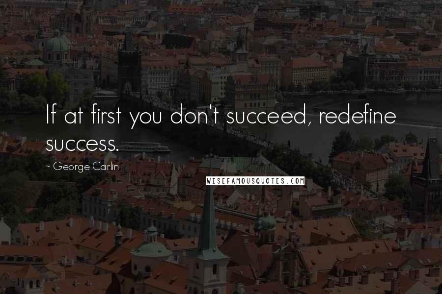 George Carlin Quotes: If at first you don't succeed, redefine success.