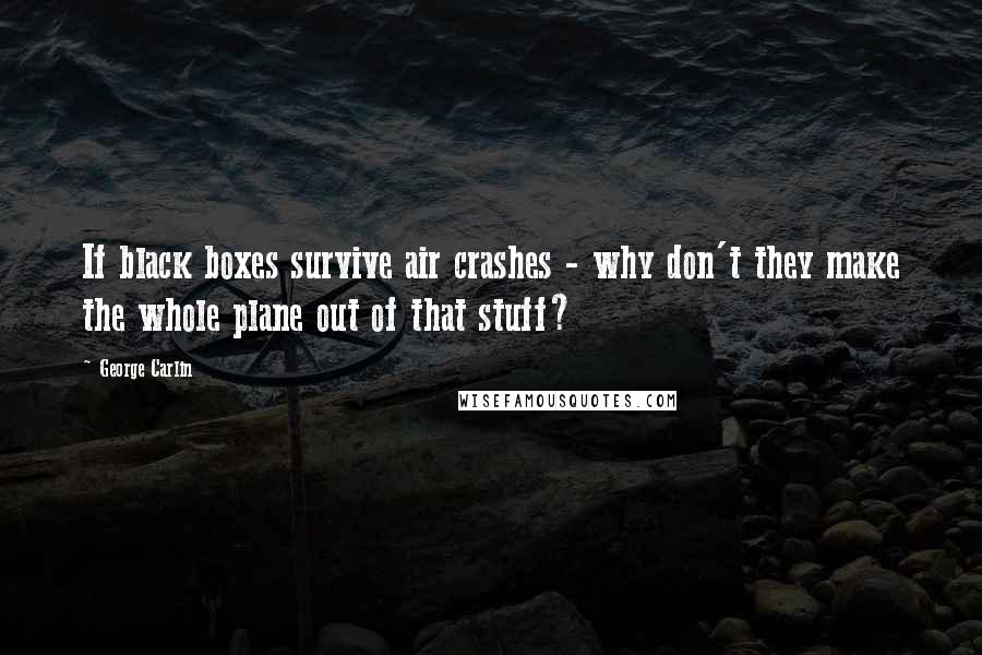 George Carlin Quotes: If black boxes survive air crashes - why don't they make the whole plane out of that stuff?