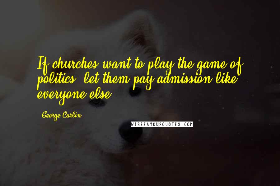 George Carlin Quotes: If churches want to play the game of politics, let them pay admission like everyone else.