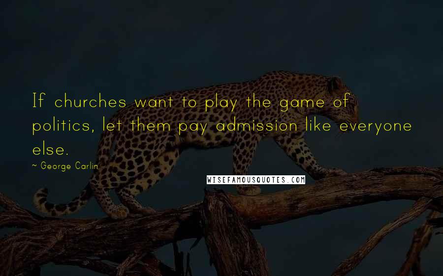 George Carlin Quotes: If churches want to play the game of politics, let them pay admission like everyone else.