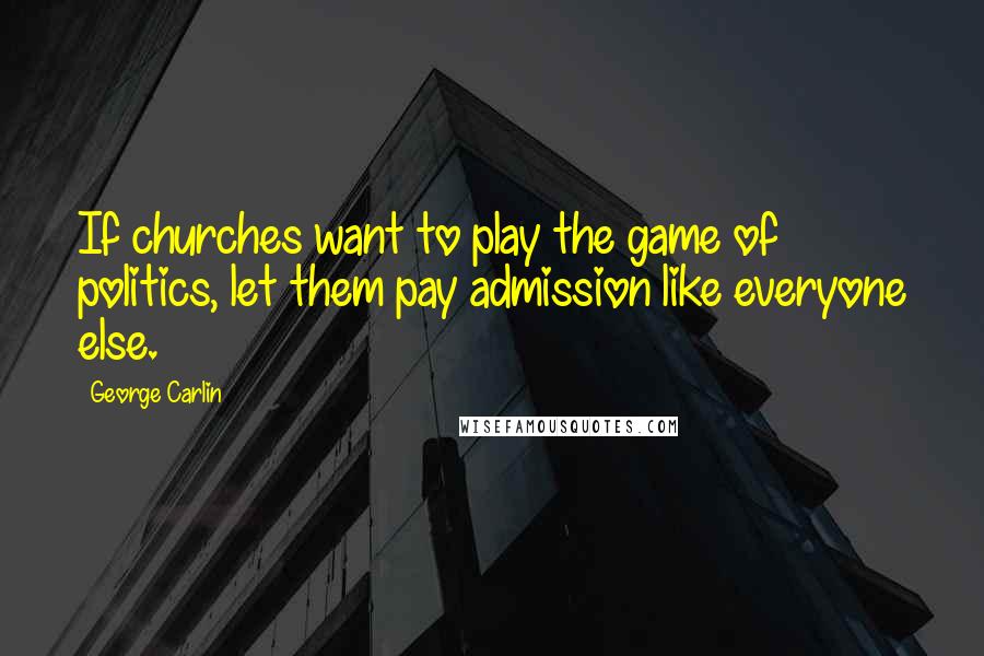 George Carlin Quotes: If churches want to play the game of politics, let them pay admission like everyone else.