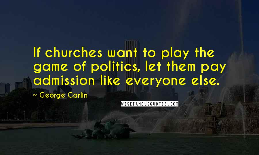 George Carlin Quotes: If churches want to play the game of politics, let them pay admission like everyone else.