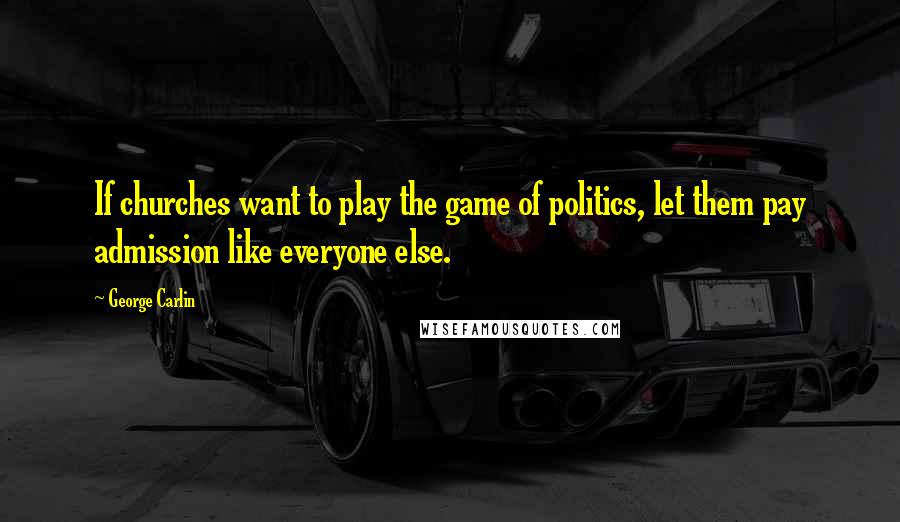 George Carlin Quotes: If churches want to play the game of politics, let them pay admission like everyone else.