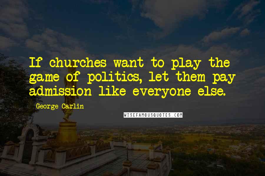 George Carlin Quotes: If churches want to play the game of politics, let them pay admission like everyone else.