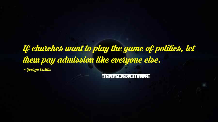 George Carlin Quotes: If churches want to play the game of politics, let them pay admission like everyone else.