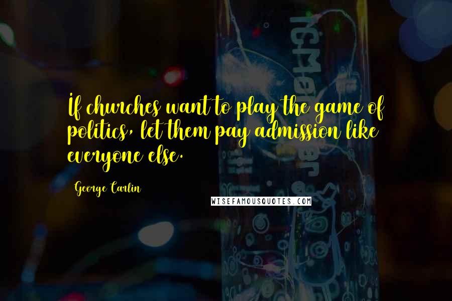 George Carlin Quotes: If churches want to play the game of politics, let them pay admission like everyone else.