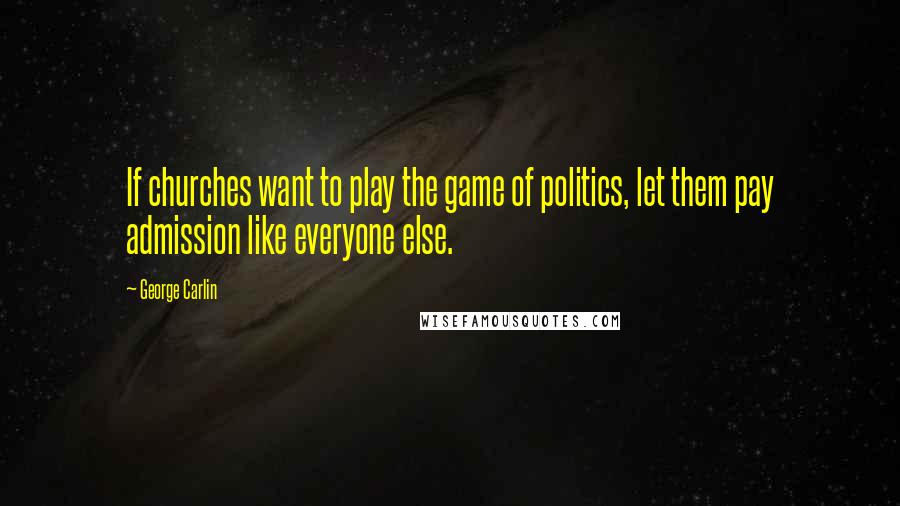 George Carlin Quotes: If churches want to play the game of politics, let them pay admission like everyone else.