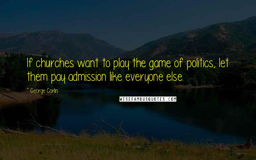 George Carlin Quotes: If churches want to play the game of politics, let them pay admission like everyone else.