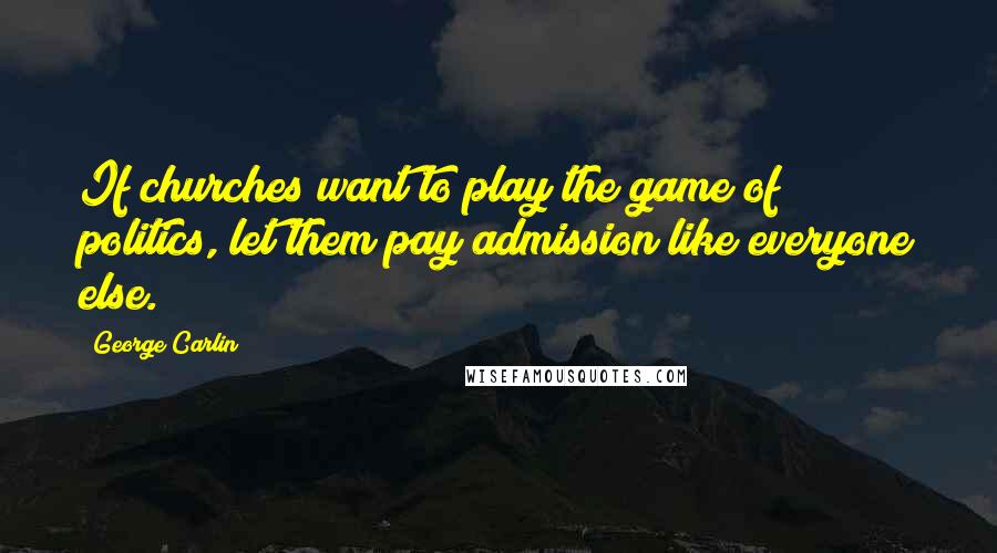 George Carlin Quotes: If churches want to play the game of politics, let them pay admission like everyone else.