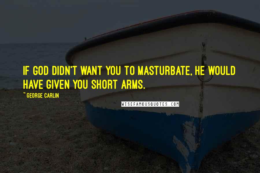 George Carlin Quotes: If God didn't want you to masturbate, he would have given you short arms.