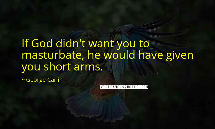 George Carlin Quotes: If God didn't want you to masturbate, he would have given you short arms.