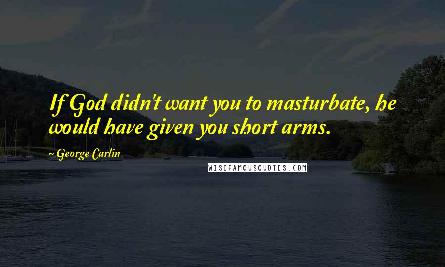 George Carlin Quotes: If God didn't want you to masturbate, he would have given you short arms.