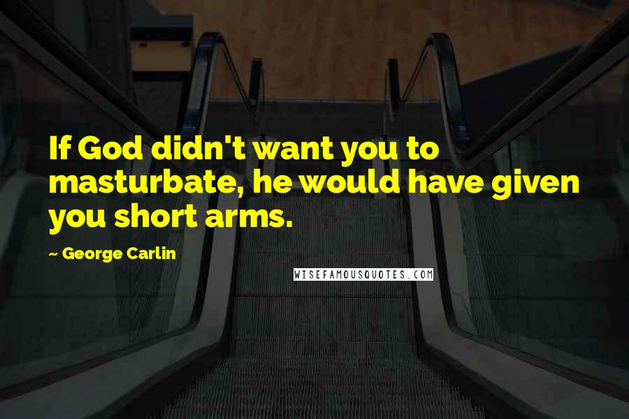 George Carlin Quotes: If God didn't want you to masturbate, he would have given you short arms.