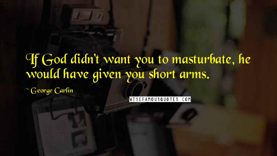 George Carlin Quotes: If God didn't want you to masturbate, he would have given you short arms.