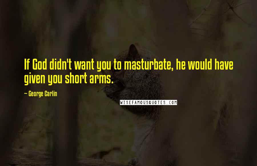 George Carlin Quotes: If God didn't want you to masturbate, he would have given you short arms.