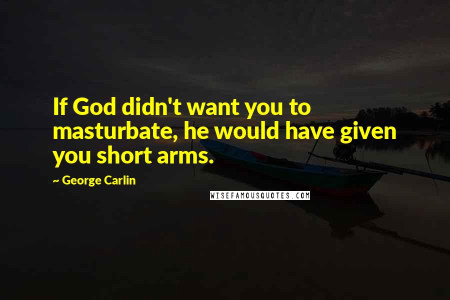 George Carlin Quotes: If God didn't want you to masturbate, he would have given you short arms.