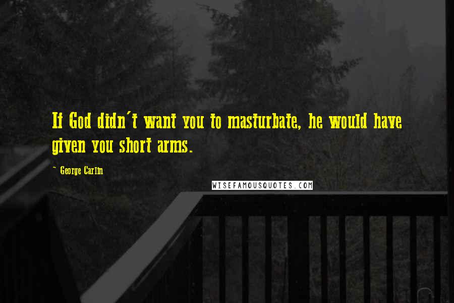 George Carlin Quotes: If God didn't want you to masturbate, he would have given you short arms.