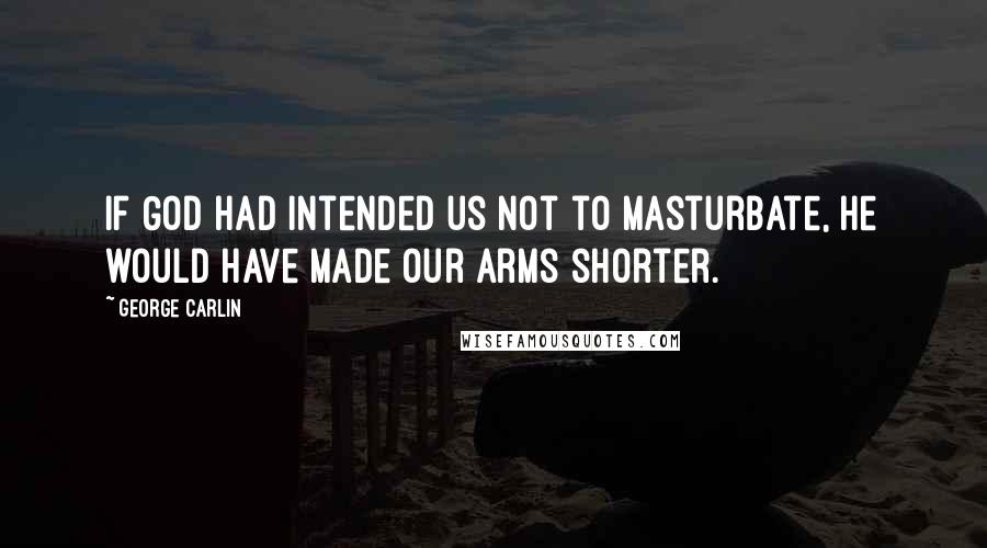 George Carlin Quotes: If God had intended us not to masturbate, He would have made our arms shorter.